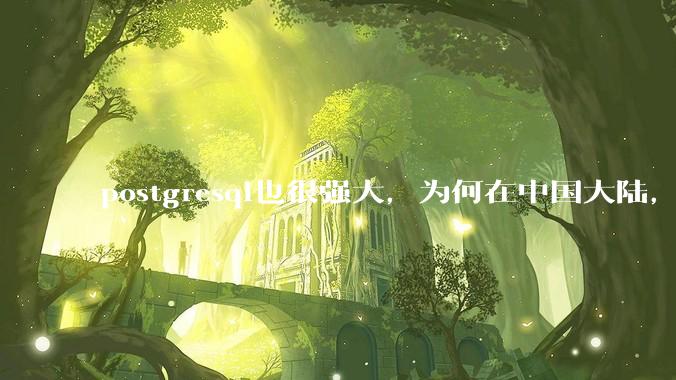 postgresql也很强大，为何在中国大陆，mysql成为主流，postgresql屈居二线呢？