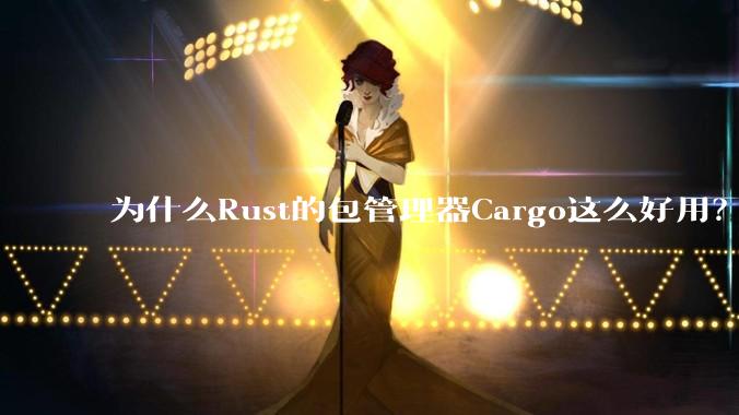 为什么Rust的包管理器Cargo这么好用？