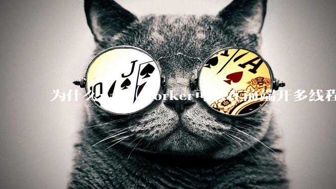 为什么web worker可以在前端开多线程，解决单线程卡死页面的问题，但是没有得到广泛使用？