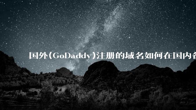 国外(GoDaddy)注册的域名如何在国内备案?